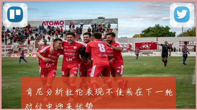 肯尼分析杜伦表现不佳或在下一轮对位中迎来优势