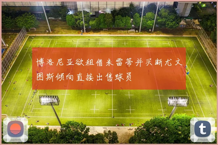 博洛尼亚欲租借米雷蒂并买断尤文图斯倾向直接出售球员