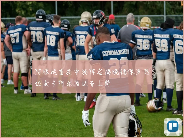 阿根廷首发中场阵容揭晓德保罗恩佐麦卡阿尔马达齐上阵