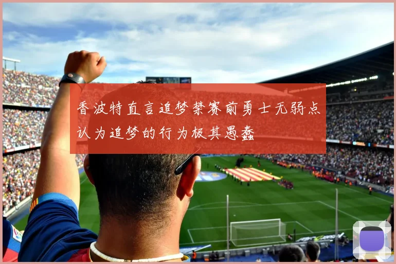 香波特直言追梦禁赛前勇士无弱点认为追梦的行为极其愚蠢