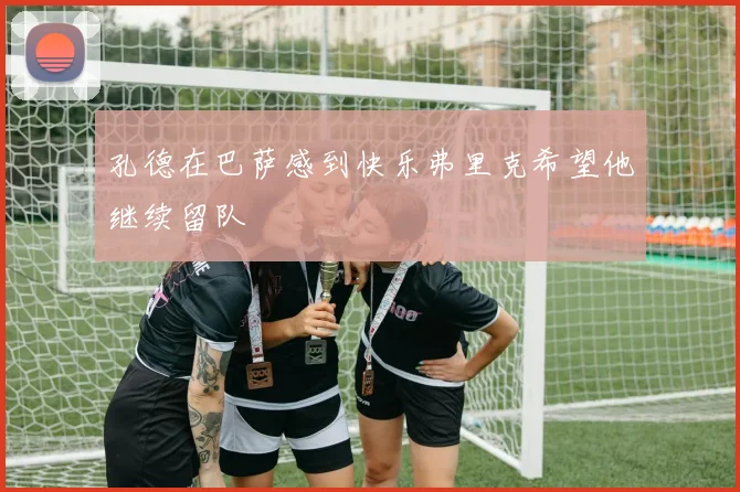孔德在巴萨感到快乐弗里克希望他继续留队