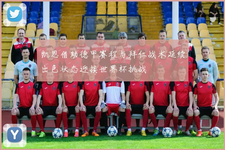 凯恩借助德甲赛程与拜仁战术延续出色状态迎接世界杯挑战
