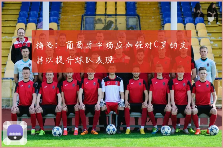 梅洛：葡萄牙中场应加强对C罗的支持以提升球队表现