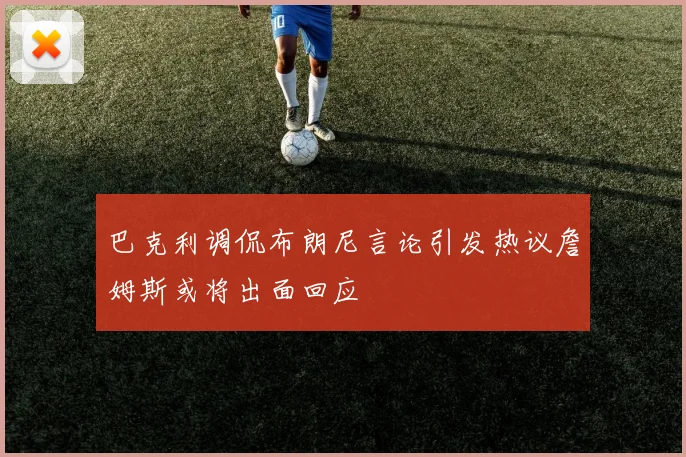 巴克利调侃布朗尼言论引发热议詹姆斯或将出面回应