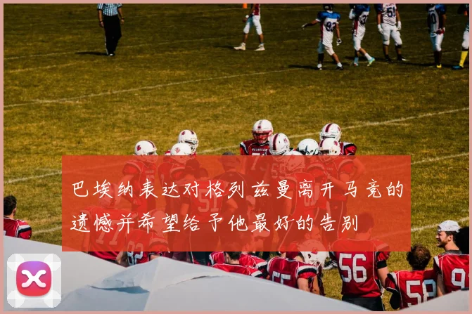 巴埃纳表达对格列兹曼离开马竞的遗憾并希望给予他最好的告别