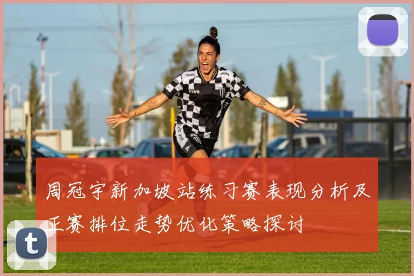 周冠宇新加坡站练习赛表现分析及正赛排位走势优化策略探讨